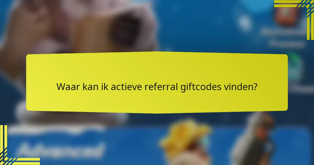 Waar kan ik actieve referral giftcodes vinden?