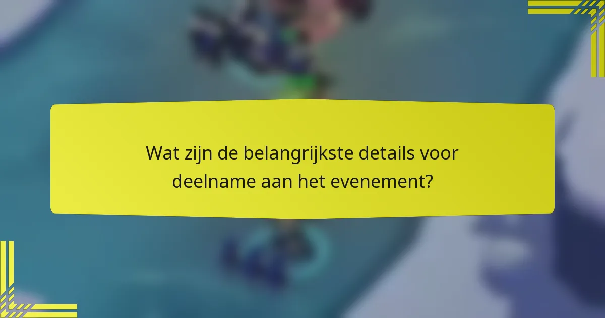Wat zijn de belangrijkste details voor deelname aan het evenement?