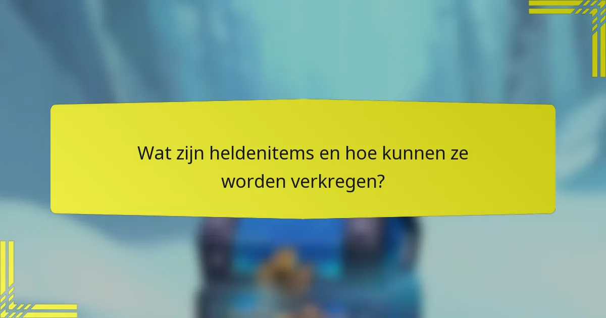 Wat zijn heldenitems en hoe kunnen ze worden verkregen?